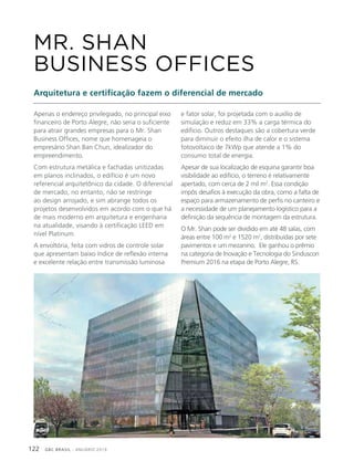GBC BRASIL - ANUÁRIO 2019122
Apenas o endereço privilegiado, no principal eixo
financeiro de Porto Alegre, não seria o suficiente
para atrair grandes empresas para o Mr. Shan
Business Offices, nome que homenageia o
empresário Shan Ban Chun, idealizador do
empreendimento.
Com estrutura metálica e fachadas unitizadas
em planos inclinados, o edifício é um novo
referencial arquitetônico da cidade. O diferencial
de mercado, no entanto, não se restringe
ao design arrojado, e sim abrange todos os
projetos desenvolvidos em acordo com o que há
de mais moderno em arquitetura e engenharia
na atualidade, visando à certificação LEED em
nível Platinum.
A envoltória, feita com vidros de controle solar
que apresentam baixo índice de reflexão interna
e excelente relação entre transmissão luminosa
MR. SHAN
BUSINESS OFFICES
Arquitetura e certificação fazem o diferencial de mercado
e fator solar, foi projetada com o auxílio de
simulação e reduz em 33% a carga térmica do
edifício. Outros destaques são a cobertura verde
para diminuir o efeito ilha de calor e o sistema
fotovoltaico de 7kWp que atende a 1% do
consumo total de energia.
Apesar de sua localização de esquina garantir boa
visibilidade ao edifício, o terreno é relativamente
apertado, com cerca de 2 mil m2
. Essa condição
impôs desafios à execução da obra, como a falta de
espaço para armazenamento de perfis no canteiro e
a necessidade de um planejamento logístico para a
definição da sequência de montagem da estrutura.
O Mr. Shan pode ser dividido em até 48 salas, com
áreas entre 100 m2
e 1520 m2
, distribuídas por sete
pavimentos e um mezanino. Ele ganhou o prêmio
na categoria de Inovação e Tecnologia do Sinduscon
Premium 2016 na etapa de Porto Alegre, RS.
 