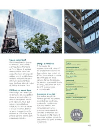 123
Espaço sustentável
O empreendimento situa-se
na avenida Carlos Gomes,
o principal eixo financeiro
de Porto Alegre. A região é
desenvolvida e conta com
acesso facilitado a transporte
público e serviços. O telhado
verde foi indispensável para
diminuir o escoamento de
água de chuva, além de reduzir
os efeitos de ilha de calor.
Eficiência no uso de água
A estratégia para a redução
do consumo de água potável
divide-se em dois pilares: a
seleção de espécies nativas
para o paisagismo, o que
reduz a necessidade de
irrigação, e o uso de metais
e louças eficientes. Estima-
se que o empreendimento
economize 177 m³ de água
potável por ano apenas com
essas duas medidas.
Energia e atmosfera
A iluminação do
empreendimento é 100% LED
e o projeto luminotécnico foi
desenvolvido para reduzir em
40% a densidade de potência
de iluminação das áreas
comuns. Para a climatização,
foi adotado sistema VRF de alta
eficiência, reduzindo em mais
de 32% o consumo de
ar condicionado.
Inovação e processos
Buscando a redução de
resíduos gerados no canteiro
e agilidade de construção,
o prédio foi erguido com
estrutura metálica. Em
comparação com uma
estrutura convencional de
concreto, o tempo de obra
foi reduzido em 12 meses. O
volume de resíduos gerado foi
28% menor do que o estimado
inicialmente.
Projeto:
Mr. Shan Business Offices
Cliente/Proprietário:
Bird Fundo de Investimentos Imobiliários
Localização:
Porto Alegre, RS
Área construída:
16.000 m²
Construtora:
Tedesco Hochtief
Arquitetura:
Ronaldo Rezende Arquitetura
Consultoria LEED:
Petinelli
Certificação:
1 de agosto de 2017
Sistema e Nível da Certificação:
LEED-CS v2009 nível Platinum
 