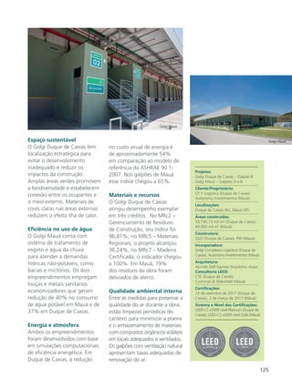 125
Espaço sustentável
O Golgi Duque de Caxias tem
localização estratégica para
evitar o desenvolvimento
inadequado e reduzir os
impactos da construção.
Amplas áreas verdes promovem
a biodiversidade e estabelecem
conexão entre os ocupantes e
o meio externo. Materiais de
cores claras nas áreas externas
reduzem o efeito ilha de calor.
Eficiência no uso de água
O Golgi Mauá conta com
sistema de tratamento de
esgoto e água da chuva
para atender a demandas
hídricas não-potáveis, como
bacias e mictórios. Os dois
empreendimentos empregam
louças e metais sanitários
economizadores que geram
redução de 40% no consumo
de água potável em Mauá e de
37% em Duque de Caxias.
Energia e atmosfera
Ambos os empreendimentos
foram desenvolvidos com base
em simulações computacionais
de eficiência energética. Em
Duque de Caxias, a redução
no custo anual de energia é
de aproximadamente 54%
em comparação ao modelo de
referência da ASHRAE 90.1-
2007. Nos galpões de Mauá
esse índice chegou a 65%.
Materiais e recursos
O Golgi Duque de Caxias
atingiu desempenho exemplar
em três créditos. No MRc2 –
Gerenciamento de Resíduos
de Construção, seu índice foi
96,81%; no MRc5 – Materiais
Regionais, o projeto alcançou
36,24%; no MRc7 – Madeira
Certificada, o indicador chegou
a 100%. Em Mauá, 79%
dos resíduos da obra foram
desviados de aterro.
Qualidade ambiental interna
Entre as medidas para preservar a
qualidade do ar durante a obra,
estão limpezas periódicas do
canteiro para minimizar a poeira
e o armazenamento de materiais
com compostos orgânicos voláteis
em locais adequados e ventilados.
Os galpões com ventilação natural
apresentam taxas adequadas de
renovação do ar.
Projetos:
Golgi Duque de Caxias – Galpão B
Golgi Mauá – Galpões A e B
Cliente/Proprietário:
CF V Logística (Duque de Caxias)
Autonomy Investimentos (Mauá)
Localizações:
Duque de Caxias (RJ), Mauá (SP)
Áreas construídas:
53.746,13 mil m² (Duque de Caxias)
40.000 mil m2
(Mauá)
Construtora:
SGO (Duque de Caxias), PW (Mauá)
Incorporadora:
Golgi Complexos Logísticos (Duque de
Caxias), Autonomy Investimentos (Mauá)
Arquitetura:
Alcindo Dell’Agnese Arquitetos Assoc.
Consultoria LEED:
CTE (Duque de Caxias)
Cushman & Wakefield (Mauá)
Certificações:
14 de setembro de 2017 (Duque de
Caxias), 2 de março de 2017 (Mauá)
Sistema e Nível das Certificações:
LEED-CS v2009 nível Platinum (Duque de
Caxias); LEED-CS v2009 nível Gold (Mauá)
Golgi Mauá
Golgi Mauá
 