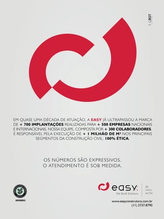 GBC BRASIL - ANUÁRIO 201914
EM QUASE UMA DÉCADA DE ATUAÇÃO, A EASY JÁ ULTRAPASSOU A MARCA
DE + 700 IMPLANTAÇÕES REALIZADAS PARA + 500 EMPRESAS NACIONAIS
E INTERNACIONAIS. NOSSA EQUIPE, COMPOSTA POR + 300 COLABORADORES,
É RESPONSÁVEL PELA EXECUÇÃO DE + 1 MILHÃO DE M² NOS PRINCIPAIS
SEGMENTOS DA CONSTRUÇÃO CIVIL. 100% ÉTICA.
www.easyconstrutora.com.br
(11) 2737.8790
MEMBRO
OS NÚMEROS SÃO EXPRESSIVOS.
O ATENDIMENTO É SOB MEDIDA.
 