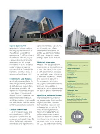 163
Espaço sustentável
A gestão do canteiro adotou
estratégias para minimizar o
impacto das obras sobre o
ecossistema. O edifício oferece
bicicletário e vestiário, vagas
especiais de estacionamento
para quem usa veículos de
baixa emissão e alta eficiência
ou participa do programa
carona solidária. Tinta térmica
branca na cobertura ajuda a
reduzir o efeito ilha de calor.
Eficiência no uso de água
As estratégias para redução de
consumo garantiram economia
de 55% de água potável. Para
alcançar esse resultado, foi
implantado o sistema que capta
e trata águas cinzas, água da
chuva e do ar condicionado para
reaproveitamento em bacias
sanitárias, mictórios e na irrigação
das áreas verdes. Louças e metais
sanitários são de baixo consumo.
Energia e atmosfera
Toda energia comprada pelo
empreendimento é 100%
renovável e proveniente de
pequenas centrais elétricas. Os
vidros da fachada reduzem a
entrada de calor e permitem o
aproveitamento da luz natural,
contribuindo para o bom
desempenho energético. O
prédio usa apenas lâmpadas
LED, que consomem menos
energia e têm maior vida útil.
Materiais e recursos
Mais de 10% dos gastos com
insumos para as obras referem-se
a itens com conteúdo reciclado
e 50% dos materiais aplicados
na construção foram originados
a menos de 800 km do canteiro.
Dos resíduos da obra, 95%
foram encaminhados para
reciclagem. O empreendimento
promove a separação e a
destinação correta para cada tipo
de resíduo gerado internamente.
Qualidade ambiental interna
O projeto combinou materiais
de baixa emissão de compostos
orgânicos voláteis, conforto
termoacústico e espaços com
vista externa e luz natural. Por
meio de ventilação forçada,
foram eliminados 100% dos
poluentes remanescentes da
atividade da obra. O sistema de
monitoramento permanente da
ventilação evita a concentração
de CO2 nos ambientes internos.
Projeto:
Sede Administrativa das Lojas Renner
Cliente/Proprietário:
Lojas Renner S.A
Localização:
Porto Alegre, RS
Área construída:
27.000 m².
Construtoras:
Ivo Rizzo, Lamb Construções e Cassol
Arquitetura:
Santini & Rocha Arquitetosi
Consultoria LEED:
Sustentech
Certificação:
9 de Setembro de 2018
Sistema e Nível da Certificação:
LEED-NC v2009 nível Gold
 