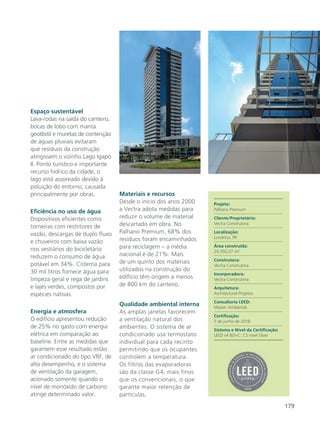 179
Espaço sustentável
Lava-rodas na saída do canteiro,
bocas de lobo com manta
geotêxtil e muretas de contenção
de águas pluviais evitaram
que resíduos da construção
atingissem o vizinho Lago Igapó
II. Ponto turístico e importante
recurso hídrico da cidade, o
lago está assoreado devido à
poluição do entorno, causada
principalmente por obras.
Eficiência no uso de água
Dispositivos eficientes como
torneiras com restritores de
vazão, descargas de duplo fluxo
e chuveiros com baixa vazão
nos vestiários do bicicletário
reduzem o consumo de água
potável em 34%. Cisterna para
30 mil litros fornece água para
limpeza geral e rega de jardins
e lajes verdes, compostos por
espécies nativas.
Energia e atmosfera
O edifício apresentou redução
de 25% no gasto com energia
elétrica em comparação ao
baseline. Entre as medidas que
garantem esse resultado estão
ar condicionado do tipo VRF, de
alto desempenho, e o sistema
de ventilação da garagem,
acionado somente quando o
nível de monóxido de carbono
atinge determinado valor.
Materiais e recursos
Desde o início dos anos 2000
a Vectra adota medidas para
reduzir o volume de material
descartado em obra. No
Palhano Premium, 68% dos
resíduos foram encaminhados
para reciclagem – a média
nacional é de 21%. Mais
de um quinto dos materiais
utilizados na construção do
edifício têm origem a menos
de 800 km do canteiro.
Qualidade ambiental interna
As amplas janelas favorecem
a ventilação natural dos
ambientes. O sistema de ar
condicionado usa termostato
individual para cada recinto
permitindo que os ocupantes
controlem a temperatura.
Os filtros das evaporadoras
são da classe G4, mais finos
que os convencionais, o que
garante maior retenção de
partículas.
Projeto:
Palhano Premium
Cliente/Proprietário:
Vectra Construtora
Localização:
Londrina, PR
Área construída:
29.350,37 m²
Construtora:
Vectra Construtora
Incorporadora:
Vectra Construtora
Arquitetura:
Architectural Projetos
Consultoria LEED:
Master Ambiental.
Certificação:
5 de junho de 2018
Sistema e Nível da Certificação:
LEED v4 BD+C: CS nível Silver
 