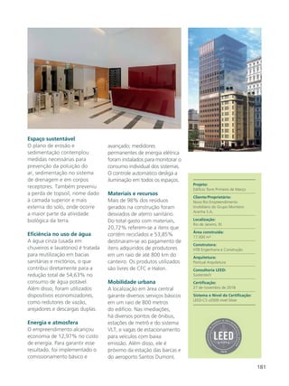 181
Espaço sustentável
O plano de erosão e
sedimentação contemplou
medidas necessárias para
prevenção da poluição do
ar, sedimentação no sistema
de drenagem e em corpos
receptores. Também preveniu
a perda de topsoil, nome dado
à camada superior e mais
externa do solo, onde ocorre
a maior parte da atividade
biológica da terra.
Eficiência no uso de água
A água cinza (usada em
chuveiros e lavatórios) é tratada
para reutilização em bacias
sanitárias e mictórios, o que
contribui diretamente para a
redução total de 54,63% no
consumo de água potável.
Além disso, foram utilizados
dispositivos economizadores,
como redutores de vazão,
arejadores e descargas duplas.
Energia e atmosfera
O empreendimento alcançou
economia de 12,97% no custo
de energia. Para garantir esse
resultado, foi implementado o
comissionamento básico e
avançado; medidores
permanentes de energia elétrica
foram instalados para monitorar o
consumo individual dos sistemas.
O controle automático desliga a
iluminação em todos os espaços.
Materiais e recursos
Mais de 98% dos resíduos
gerados na construção foram
desviados de aterro sanitário.
Do total gasto com materiais,
20,72% referem-se a itens que
contêm reciclados e 53,85%
destinaram-se ao pagamento de
itens adquiridos de produtores
em um raio de até 800 km do
canteiro. Os produtos utilizados
são livres de CFC e Halon.
Mobilidade urbana
A localização em área central
garante diversos serviços básicos
em um raio de 800 metros
do edifício. Nas imediações,
há diversos pontos de ônibus,
estações de metrô e do sistema
VLT, e vagas de estacionamento
para veículos com baixa
emissão. Além disso, ele é
próximo da estação das barcas e
do aeroporto Santos Dumont.
Projeto:
Edifício Torre Primeiro de Março
Cliente/Proprietário:
Novo Rio Empreendimento
Imobiliário do Grupo Monteiro
Aranha S.A,
Localização:
Rio de Janeiro, RJ
Área construída:
17.000 m²
Construtora:
HTB Engenharia e Construção
Arquitetura:
Pontual Arquitetura
Consultoria LEED:
Sustentech
Certificação:
27 de novembro de 2018
Sistema e Nível da Certificação:
LEED-CS v2009 nível Silver
 
