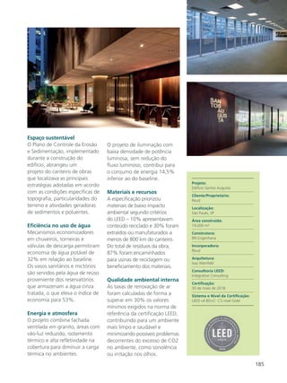 185
Espaço sustentável
O Plano de Controle da Erosão
e Sedimentação, implementado
durante a construção do
edifício, abrangeu um
projeto do canteiro de obras
que localizava as principais
estratégias adotadas em acordo
com as condições específicas de
topografia, particularidades do
terreno e atividades geradoras
de sedimentos e poluentes.
Eficiência no uso de água
Mecanismos economizadores
em chuveiros, torneiras e
válvulas de descarga permitiram
economia de água potável de
32% em relação ao baseline.
Os vasos sanitários e mictórios
são servidos pela água de reúso
proveniente dos reservatórios
que armazenam a água cinza
tratada, o que eleva o índice de
economia para 53%.
Energia e atmosfera
O projeto combina fachada
ventilada em granito, áreas com
vão-luz reduzido, isolamento
térmico e alta refletividade na
cobertura para diminuir a carga
térmica no ambientes.
O projeto de iluminação com
baixa densidade de potência
luminosa, sem redução do
fluxo luminoso, contribui para
o consumo de energia 14,5%
inferior ao do baseline.
Materiais e recursos
A especificação priorizou
materiais de baixo impacto
ambiental segundo critérios
do LEED – 10% apresentavam
conteúdo reciclado e 30% foram
extraídos ou manufaturados a
menos de 800 km do canteiro.
Do total de resíduos da obra,
87% foram encaminhados
para usinas de reciclagem ou
beneficiamento dos materiais.
Qualidade ambiental interna
As taxas de renovação de ar
foram calculadas de forma a
superar em 30% os valores
mínimos exigidos na norma de
referência da certificação LEED,
contribuindo para um ambiente
mais limpo e saudável e
minimizando possíveis problemas
decorrentes do excesso de CO2
no ambiente, como sonolência
ou irritação nos olhos.
Projeto:
Edifício Santos Augusta
Cliente/Proprietário:
Reud
Localização:
São Paulo, SP
Área construída:
19.000 m²
Construtora:
BN Engenharia
Incorporadora:
Reud
Arquitetura:
Isay Weinfeld
Consultoria LEED:
Integrative Consulting
Certificação:
30 de maio de 2018
Sistema e Nível da Certificação:
LEED v4 BD+C: CS nível Gold
 