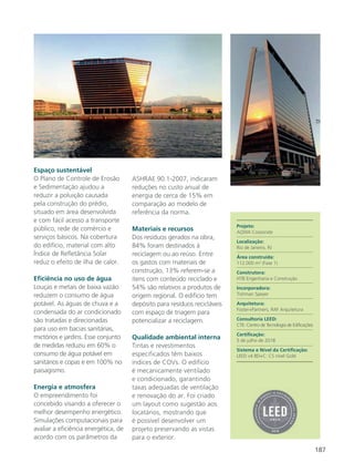 187
Espaço sustentável
O Plano de Controle de Erosão
e Sedimentação ajudou a
reduzir a poluição causada
pela construção do prédio,
situado em área desenvolvida
e com fácil acesso a transporte
público, rede de comércio e
serviços básicos. Na cobertura
do edifício, material com alto
Índice de Refletância Solar
reduz o efeito de ilha de calor.
Eficiência no uso de água
Louças e metais de baixa vazão
reduzem o consumo de água
potável. As águas de chuva e a
condensada do ar condicionado
são tratadas e direcionadas
para uso em bacias sanitárias,
mictórios e jardins. Esse conjunto
de medidas reduziu em 60% o
consumo de água potável em
sanitários e copas e em 100% no
paisagismo.
Energia e atmosfera
O empreendimento foi
concebido visando a oferecer o
melhor desempenho energético.
Simulações computacionais para
avaliar a eficiência energética, de
acordo com os parâmetros da
ASHRAE 90.1-2007, indicaram
reduções no custo anual de
energia de cerca de 15% em
comparação ao modelo de
referência da norma.
Materiais e recursos
Dos resíduos gerados na obra,
84% foram destinados à
reciclagem ou ao reúso. Entre
os gastos com materiais de
construção, 13% referem-se a
itens com conteúdo reciclado e
54% são relativos a produtos de
origem regional. O edifício tem
depósito para resíduos recicláveis
com espaço de triagem para
potencializar a reciclagem.
Qualidade ambiental interna
Tintas e revestimentos
especificados têm baixos
índices de COVs. O edifício
é mecanicamente ventilado
e condicionado, garantindo
taxas adequadas de ventilação
e renovação do ar. Foi criado
um layout como sugestão aos
locatários, mostrando que
é possível desenvolver um
projeto preservando as vistas
para o exterior.
Projeto:
AQWA Corporate
Localização:
Rio de Janeiro, RJ
Área construída:
112.000 m² (Fase 1)
Construtora:
HTB Engenharia e Construção
Incorporadora:
Tishman Speyer
Arquitetura:
Foster+Partners, RAF Arquitetura
Consultoria LEED:
CTE- Centro de Tecnologia de Edificações
Certificação:
5 de julho de 2018
Sistema e Nível da Certificação:
LEED v4 BD+C: CS nível Gold
 