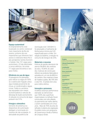 189
Espaço sustentável
O empreendimento está
localizado no centro comercial
mais importante do Rio de
Janeiro, próximo de vias
importantes que oferecem fácil
acesso à rodoviária Novo Rio e
aos aeroportos Santos Dumont
e Galeão. Das 151 vagas para
automóveis, 23 são destinadas
a carros elétricos. Há ainda
71 vagas para bicicletas e seis
para motos.
Eficiência no uso de água
O paisagismo foi planejado
para reduzir as regas em 50%.
Já o sistema de irrigação utiliza
água tratada proveniente de
chuva, ar condicionado e águas
cinzas. Todos os sanitários
são equipados com metais
economizadores e válvulas de
descarga de duplo acionamento.
A redução no consumo de água
potável é de 51%.
Energia e atmosfera
Sensores de presença ou
dispositivos de automação
desligam a iluminação em
horários de não ocupação. A
densidade de potência de
iluminação é de 7,58 W/m² e
foi alcançado o Coeficiente de
Performance mínimo de 5,91
especificado para o chiller. Em
relação ao baseline, a redução no
consumo de energia é de 23%.
Materiais e recursos
Práticas de gestão desviaram de
aterros 94,84% dos resíduos
da obra; 74,94% do valor
dos materiais de construção
referem-se produtos fabricados e
extraídos em um raio de 800 km
do canteiro. Dos materiais à base
de madeira usados, 88,19% têm
o selo FSC. O prédio tem área
para coleta seletiva.
Inovação e processos
O edifício alcançou performance
exemplar ao demonstrar
que 100% das superfícies
impermeáveis no telhado foram
construídas com alto albedo,
ou pavimento de malha aberta,
a serem sombreados em cinco
anos. Mais de 70% da área do
telhado é coberta de vegetação.
O prédio conta com programa
de Governança Verde e Política
de Limpeza Verde.
Projeto:
Edifício Nova Barão de Tefé 27
Cliente/Proprietário:
Brookfield
Localização:
Rio de Janeiro, RJ
Área construída:
24.129,26 m2
Construtora:
Racional
Arquitetura:
RRA
Consultoria LEED:
Sustentech
Certificação:
6 de julho de 2018
Sistema e Nível da Certificação:
LEED-CS v2009 nível Gold
 