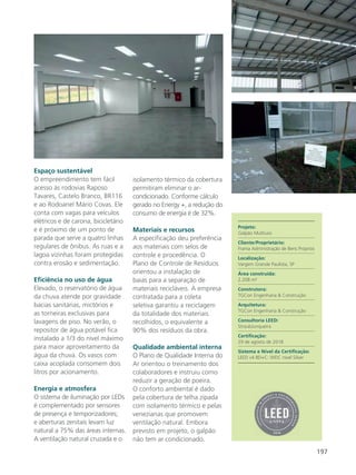 197
Espaço sustentável
O empreendimento tem fácil
acesso às rodovias Raposo
Tavares, Castelo Branco, BR116
e ao Rodoanel Mário Covas. Ele
conta com vagas para veículos
elétricos e de carona, bicicletário
e é próximo de um ponto de
parada que serve a quatro linhas
regulares de ônibus. As ruas e a
lagoa vizinhas foram protegidas
contra erosão e sedimentação.
Eficiência no uso de água
Elevado, o reservatório de água
da chuva atende por gravidade
bacias sanitárias, mictórios e
as torneiras exclusivas para
lavagens de piso. No verão, o
repositor de água potável fica
instalado a 1/3 do nível máximo
para maior aproveitamento da
água da chuva. Os vasos com
caixa acoplada consomem dois
litros por acionamento.
Energia e atmosfera
O sistema de iluminação por LEDs
é complementado por sensores
de presença e temporizadores;
e aberturas zenitais levam luz
natural a 75% das áreas internas.
A ventilação natural cruzada e o
isolamento térmico da cobertura
permitiram eliminar o ar-
condicionado. Conforme cálculo
gerado no Energy +, a redução do
consumo de energia é de 32%.
Materiais e recursos
A especificação deu preferência
aos materiais com selos de
controle e procedência. O
Plano de Controle de Resíduos
orientou a instalação de
baias para a separação de
materiais recicláveis. A empresa
contratada para a coleta
seletiva garantiu a reciclagem
da totalidade dos materiais
recolhidos, o equivalente a
90% dos resíduos da obra.
Qualidade ambiental interna
O Plano de Qualidade Interna do
Ar orientou o treinamento dos
colaboradores e instruiu como
reduzir a geração de poeira.
O conforto ambiental é dado
pela cobertura de telha zipada
com isolamento térmico e pelas
venezianas que promovem
ventilação natural. Embora
previsto em projeto, o galpão
não tem ar condicionado.
Projeto:
Galpão Multiuso
Cliente/Proprietário:
Frama Administração de Bens Próprios
Localização:
Vargem Grande Paulista, SP
Área construída:
2.208 m²
Construtora:
TGCon Engenharia & Construção
Arquitetura:
TGCon Engenharia & Construção
Consultoria LEED:
StraubJunqueira
Certificação:
29 de agosto de 2018
Sistema e Nível da Certificação:
LEED v4 BD+C: WDC nível Silver
 