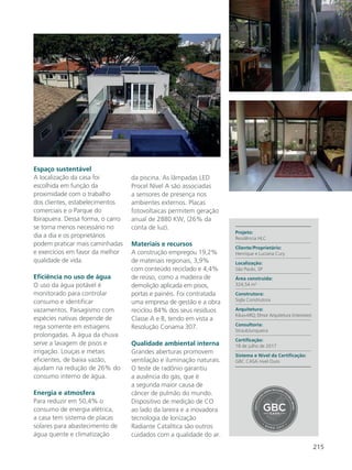 215
Espaço sustentável
A localização da casa foi
escolhida em função da
proximidade com o trabalho
dos clientes, estabelecimentos
comerciais e o Parque do
Ibirapuera. Dessa forma, o carro
se torna menos necessário no
dia a dia e os proprietários
podem praticar mais caminhadas
e exercícios em favor da melhor
qualidade de vida.
Eficiência no uso de água
O uso da água potável é
monitorado para controlar
consumo e identificar
vazamentos. Paisagismo com
espécies nativas depende de
rega somente em estiagens
prolongadas. A água da chuva
serve a lavagem de pisos e
irrigação. Louças e metais
eficientes, de baixa vazão,
ajudam na redução de 26% do
consumo interno de água.
Energia e atmosfera
Para reduzir em 50,4% o
consumo de energia elétrica,
a casa tem sistema de placas
solares para abastecimento de
água quente e climatização
da piscina. As lâmpadas LED
Procel Nível A são associadas
a sensores de presença nos
ambientes externos. Placas
fotovoltaicas permitem geração
anual de 2880 KW, (26% da
conta de luz).
Materiais e recursos
A construção empregou 19,2%
de materiais regionais, 3,9%
com conteúdo reciclado e 4,4%
de reúso, como a madeira de
demolição aplicada em pisos,
portas e painéis. Foi contratada
uma empresa de gestão e a obra
reciclou 84% dos seus resíduos
Classe A e B, tendo em vista a
Resolução Conama 307.
Qualidade ambiental interna
Grandes aberturas promovem
ventilação e iluminação naturais.
O teste de radônio garantiu
a ausência do gás, que é
a segunda maior causa de
câncer de pulmão do mundo.
Dispositivo de medição de CO
ao lado da lareira e a inovadora
tecnologia de Ionização
Radiante Catalítica são outros
cuidados com a qualidade do ar.
Projeto:
Residência HLC
Cliente/Proprietário:
Henrique e Luciana Cury
Localização:
São Paulo, SP
Área construída:
324,54 m2
Construtora:
Sigla Construtora
Arquitetura:
Kika+ARQ; Elmor Arquitetura (interiores)
Consultoria:
StraubJunqueira
Certificação:
18 de julho de 2017
Sistema e Nível da Certificação:
GBC CASA nível Ouro
 