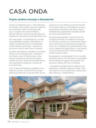 GBC BRASIL - ANUÁRIO 2019216
Situada na cidade de Castro, a 160 quilômetros
de Curitiba, a Casa Onda é a primeira residência
do sul do Brasil a obter a certificação GBC
Casa. O projeto é de autoria de Monica
Menarim Requião, titular do escritório Menarim
Arquitetura e consultora do selo GBC Brasil Casa.
Para esse projeto, a arquiteta buscou conciliar
sustentabilidade, inovação e desempenho. A
relação custo-benefício levou à combinação
de dois sistemas construtivos – alvenaria no
pavimento inferior e steel frame no superior.
O projeto arquitetônico considerou primordiais
fatores como orientação solar, ventilação e
iluminação, o que foi decisivo para a casa
alcançar expressiva economia de energia e
atender ao nível A de eficiência do PBE Edifica.
Isso ainda permitiu dispensar o sistema de
ar condicionado.
Com 12 placas fotovoltaicas instaladas em sua
cobertura, ela gera mais de 50% da energia
elétrica que demanda. A casa tem 94% de seus
CASA ONDA
Projeto combina inovação e desempenho
pontos de luz com eficiência acima de 75Lm/W.
A iluminação externa é controlada por sensores
de presença e fotocélulas. Além disso, quase a
totalidade dos equipamentos instalados atende
ao nível A da etiqueta Procel.
No quesito água potável, a economia vem da
utilização de metais com vazões de 6 litros por
minuto, bacia sanitária com acionamento duplo e
duas cisternas para armazenamento de água da
chuva. Já na instalação do canteiro de obras, teve
início a captação de águas pluviais, o que poupou
o consumo de cerca de 41 mil litros de água
potável durante as obras.
No paisagismo, a preocupação foi com a escolha
de plantas nativas, a fim de reduzir a necessidade
de manutenção e irrigação. Foi reservada uma
área para o plantio de frutas e hortaliças.
“Um projeto sustentável diminui prejuízos com
desperdício, retrabalho, logística e tempo. Tudo
isso impacta no custo final da obra, apesar de ser
difícil mensurar”, finaliza Monica.
 