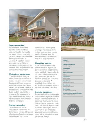 217
Espaço sustentável
Ao considerar primordiais
aspectos como orientação
solar, ventilação, iluminação
e o layout interno, o projeto
garantiu maior sustentabilidade
e mais conforto para os
usuários. A casa tem acesso
a recursos comunitários e
transporte público e conta com
tomadas para abastecimento de
carro elétrico na garagem.
Eficiência no uso de água
O aproveitamento de água
da chuva nas bacias sanitárias
ajuda a reduzir o consumo de
água potável. Recursos como
aquecimento solar para água,
metais com restritores de vazão e
bacia sanitária com acionamento
duplo ajudam a aumentar a
economia. No paisagismo, o
uso de plantas nativas diminui a
necessidade de manutenção e
dispensa a irrigação.
Energia e atmosfera
Um sistema com placas
fotovoltaicas supre 50% da
demanda de energia. Lâmpadas
e luminárias eficientes, sensores
de presença e fotocélulas
combinadas a iluminação e
ventilação naturais ajudam a
reduzir o consumo de energia
elétrica. Mais de 90% dos
eletrodomésticos atendem ao
nível A da etiqueta Procel.
Materiais e recursos
O uso do sistema estrutural
Steel Frame e de drywall nas
paredes internas proporcionou
maior agilidade na execução da
obra e contribuiu diretamente
para diminuir o volume de
resíduos gerados e o consumo
de água no canteiro. A
totalidade dos resíduos foi
encaminhada para reciclagem e
desviada de aterros sanitários.
Inovação e processos
Durante a obra, foram ministrados
cursos de reciclagem profissional
e sobre sustentabilidade para os
operários. A compra antecipada
de uma cisterna trouxe economia
de 41 mil litros de água potável
durante a construção. A casa
usa recursos que ainda são
pouco comuns em residências,
como placas fotovoltaicas para
geração de energia.
Projeto:
Casa Onda
Cliente/Proprietário:
Eduardo Requião
Localização:
Castro, PR
Área construída:
580 m²
Construtora:
Green Wood
Arquitetura:
Menarim Arquitetura
Consultoria:
Menarim Arquitetura
Certificação:
16 de fevereiro de 2018
Sistema e Nível da Certificação:
GBC CASA nível Ouro
 