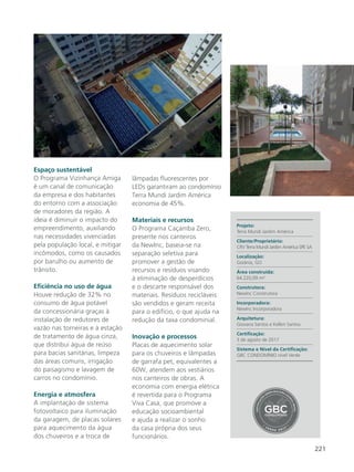 221
Espaço sustentável
O Programa Vizinhança Amiga
é um canal de comunicação
da empresa e dos habitantes
do entorno com a associação
de moradores da região. A
ideia é diminuir o impacto do
empreendimento, auxiliando
nas necessidades vivenciadas
pela população local, e mitigar
incômodos, como os causados
por barulho ou aumento de
trânsito.
Eficiência no uso de água
Houve redução de 32% no
consumo de água potável
da concessionária graças à
instalação de redutores de
vazão nas torneiras e à estação
de tratamento de água cinza,
que distribui água de reúso
para bacias sanitárias, limpeza
das áreas comuns, irrigação
do paisagismo e lavagem de
carros no condomínio.
Energia e atmosfera
A implantação de sistema
fotovoltaico para iluminação
da garagem, de placas solares
para aquecimento da água
dos chuveiros e a troca de
lâmpadas fluorescentes por
LEDs garantiram ao condomínio
Terra Mundi Jardim América
economia de 45%.
Materiais e recursos
O Programa Caçamba Zero,
presente nos canteiros
da NewInc, baseia-se na
separação seletiva para
promover a gestão de
recursos e resíduos visando
à eliminação de desperdícios
e o descarte responsável dos
materiais. Resíduos recicláveis
são vendidos e geram receita
para o edifício, o que ajuda na
redução da taxa condominial.
Inovação e processos
Placas de aquecimento solar
para os chuveiros e lâmpadas
de garrafa pet, equivalentes a
60W, atendem aos vestiários
nos canteiros de obras. A
economia com energia elétrica
é revertida para o Programa
Viva Casa, que promove a
educação socioambiental
e ajuda a realizar o sonho
da casa própria dos seus
funcionários.
Projeto:
Terra Mundi Jardim América
Cliente/Proprietário:
CRV Terra Mundi Jardim América SPE SA
Localização:
Goiânia, GO
Área construída:
64.220,09 m²
Construtora:
NewInc Construtora
Incorporadora:
NewInc Incorporadora
Arquitetura:
Giovana Santos e Kellen Santos
Certificação:
3 de agosto de 2017
Sistema e Nível da Certificação:
GBC CONDOMÍNIO nível Verde
 