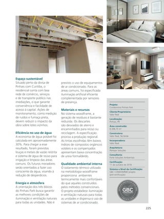 225
Espaço sustentável
Situado perto da divisa de
Pinhais com Curitiba, o
residencial conta com boa
rede de comércio, serviços
e de transporte público nas
imediações, o que garante
conveniência e facilidade de
acesso à capital. Ações de
monitoramento, como medição
de ruídos e fumaça preta,
devem reduzir o impacto da
obra sobre lotes vizinhos.
Eficiência no uso de água
A economia de água potável foi
calculada em aproximadamente
30%. Para chegar a esse
resultado, foram previstos
louças e metais de vazão restrita
e sistema de água de reúso para
irrigação e limpeza das áreas
comuns. Os futuros moradores
serão orientados a fazer uso
consciente da água, visando à
redução de desperdícios.
Energia e atmosfera
A orientação dos três blocos
do Pinhais Park busca garantir
as melhores condições de
iluminação e ventilação naturais
para todas as unidades. Não é
previsto o uso de equipamentos
de ar condicionado. Para as
áreas comuns, foi especificada
iluminação artificial eficiente
complementada por sensores
de presença.
Materiais e recursos
No sistema woodframe, a
geração de resíduos é bastante
reduzida. Os descartes
são desviados de aterro e
encaminhados para reúso ou
reciclagem. A especificação
prioriza a produção regional.
As tintas escolhidas têm baixos
índices de compostos orgânicos
voláteis e os compensados
apresentam baixa concentração
de ureia formaldeído.
Qualidade ambiental interna
O isolamento térmico utilizado
na metodologia woodframe
proporciona ambientes
termicamente mais confortáveis
do que aqueles construídos
pelos métodos convencionais.
O projeto estabelece iluminação
e ventilação naturais para todas
as unidades e dispensa o uso de
sistemas de ar condicionado.
Projeto:
Condomínio Pinhais Park
Cliente/Proprietário:
Valor Real
Localização:
Pinhais, PR
Área construída:
8.398,70 m²
Construtora:
Valor Real, TecVerde
Incorporadora:
Valor Real
Arquitetura:
Planejar Soluções
Consultoria:
Forte Soluções Ambientais
Certificação:
11 de outubro de 2018
Sistema e Nível da Certificação:
GBC CONDOMÍNIO projeto
(pré-certificação)
PP
RR OO JJ EE TT OO 22 00 11 8
 