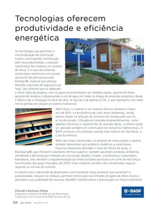 GBC BRASIL - ANUÁRIO 2019268
Tecnologias oferecem
produtividade e eficiência
energética
As tecnologias que permitem a
industrialização da construção
trazem como grande contribuição,
além da produtividade, a redução
significativa dos resíduos no canteiro
de obras. É o caso dos sistemas
construtivos isotérmicos em painéis
sanduíche de poli-isocianurato
Elastopir®, material que alcança
elevados requisitos de segurança ao
fogo. São sistemas que se adequam
a vários tipos de projetos, com as peças encomendadas nas medidas exatas, garantindo baixa
geração de resíduos e dispensando o uso de água em todas as etapas do processo produtivo, desde
a fábrica até a instalação no local da obra. A taxa de é de apenas 0,5%, o que representa oito vezes
menos perdas em relação ao sistema tradicional.
Além disso, o material é um isolante térmico eficiente e reduz
em até 90% a transferência de calor entre ambientes, sendo
valioso aliado na redução de consumo de energia pelo uso do
ar condicionado. Utilizado em grandes empreendimentos, como
galpões industriais e alojamentos de grandes obras, o sistema pode
ser aplicado também em construções de conjuntos habitacionais. A
BASF construiu um protótipo usando esse sistema em São Paulo: a
Casa Econômica.
Além das novas construções, os projetos de restaurações e reparos
também demandam por produtos modernos e sustentáveis.
Espumas expansivas aplicadas in loco em forma de spray, o
Elastospray®, que oferecem isolamento térmico superior, também garantem proteção ambiental,
atendendo à demanda por métodos de construção rápidos, simples, econômicos e sustentáveis.
Inovadoras, elas atendem à regulamentação da União Européia que busca um corte de dois terços
nas emissões dos gases fluorados até 2030. Esses materiais também são considerados seguros
segundo as normas de incêndio.
A indústria tem a demanda de desenvolver continuamente novos produtos que aumentem a
produtividade, reduzam os resíduos, permitam diminuição nas emissões de gases de efeito estufa e
garantam o uso sustentável dos recursos. Na BASF, transformamos a química para um futuro sustentável.
Eliandro Barbosa Felipe
Engenheiro e Gerente de Materiais de Performance
Construção Civil e Industrial da BASF América do Sul.
 
