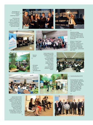 GBC BRASIL - ANUÁRIO 2019282
Alexandre de Biagi,
empresário proprietário da
Uberlândia Refresco recebe
a certificação LEED Platinum
de sua nova sede e centro de
distribuição.
Women in Green Power
Breakfast – O Café da
manhã das mulheres reuniu
executivas e empresárias
de grandes empresas para
discutir o tema “liderando
com propósito”, patrocinado
pela Trane.
Network
Garden
40 Sessões
Técnicas
Educacionais
e mais de
100 palestrantes.
Greenbuilding Brasil 2018
Da esquerda para a direita:
Cezar Velazquez, GBC Brasil;
Guido Petinelli, Petinelli;
Enzo Tessitore, GBC Brasil;
Felipe Faria, CEO GBC Brasil;
José Moulin Netto, GBC
Brasil; Dr. Sérgio Moro;
Eduardo Eleutério, GBC
Brasil; Diego Salmazo,
GBC Brasil.
Sessão especial sobre
certificação para o setor
residencial, coordenada por
Agatha Carvalho, Gerente
Técnica do GBC Brasil,
e Ana Rocha Melhado,
Diretora da proActive,
com a participação de
Marlus Doria, Sócio
Diretor da MDGP,
Alfredo Neto, CEO da AG7,
e André Marin, Diretor de
Incorporação da Laguna.
Homenagem ao
Keynote Speaker
“Lifetime
Leadership Award”.
CEOs Executive
Lunch - Almoço com
60 CEOs de grandes
empresas engajadas no
movimento de green
building, patrocinado
pela Saint-Gobain.
Sessão especial sobre
inovação coordenada
por Rosana Correa,
Casa do Futuro,
com a participação
de Paulo Mancio,
Accor Hotels,
Paula Tauil, CCP,
Anderson Benite,
LEED Fellow
Consultoria,
Anderson Benite e
Vanessa Grunwald,
FOHAT.
 