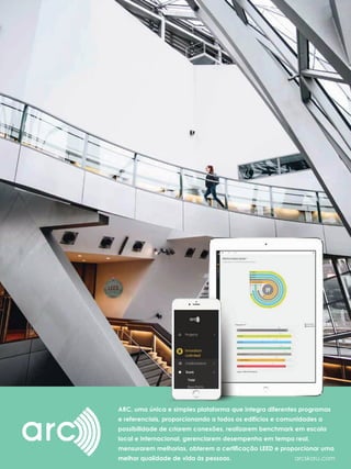 33
ARC, uma única e simples plataforma que integra diferentes programas
e referenciais, proporcionando a todos os edifícios e comunidades a
possibilidade de criarem conexões, realizarem benchmark em escala
local e internacional, gerenciarem desempenho em tempo real,
melhor qualidade de vida às pessoas. arcskoru.com
 