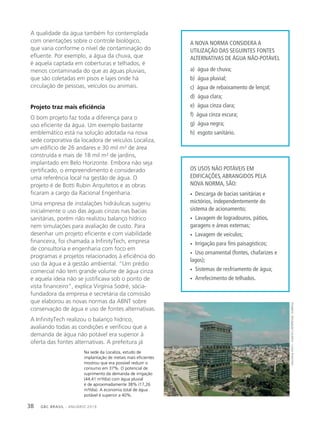 GBC BRASIL - ANUÁRIO 201938
A qualidade da água também foi contemplada
com orientações sobre o controle biológico,
que varia conforme o nível de contaminação do
efluente. Por exemplo, a água da chuva, que
é aquela captada em coberturas e telhados, é
menos contaminada do que as águas pluviais,
que são coletadas em pisos e lajes onde há
circulação de pessoas, veículos ou animais.
Projeto traz mais eficiência
O bom projeto faz toda a diferença para o
uso eficiente da água. Um exemplo bastante
emblemático está na solução adotada na nova
sede corporativa da locadora de veículos Localiza,
um edifício de 26 andares e 30 mil m² de área
construída e mais de 18 mil m² de jardins,
implantado em Belo Horizonte. Embora não seja
certificado, o empreendimento é considerado
uma referência local na gestão de água. O
projeto é de Botti Rubin Arquitetos e as obras
ficaram a cargo da Racional Engenharia.
Uma empresa de instalações hidráulicas sugeriu
inicialmente o uso das águas cinzas nas bacias
sanitárias, porém não realizou balanço hídrico
nem simulações para avaliação de custo. Para
desenhar um projeto eficiente e com viabilidade
financeira, foi chamada a InfinityTech, empresa
de consultoria e engenharia com foco em
programas e projetos relacionados à eficiência do
uso da água e à gestão ambiental. “Um prédio
comercial não tem grande volume de água cinza
e aquela ideia não se justificava sob o ponto de
vista financeiro”, explica Virgínia Sodré, sócia-
fundadora da empresa e secretária da comissão
que elaborou as novas normas da ABNT sobre
conservação de água e uso de fontes alternativas.
A InfinityTech realizou o balanço hídrico,
avaliando todas as condições e verificou que a
demanda de água não potável era superior à
oferta das fontes alternativas. A prefeitura já
A NOVA NORMA CONSIDERA A
UTILIZAÇÃO DAS SEGUINTES FONTES
ALTERNATIVAS DE ÁGUA NÃO-POTÁVEL
a) água de chuva;
b) água pluvial;
c) água de rebaixamento de lençol;
d) água clara;
e) água cinza clara;
f) água cinza escura;
g) água negra;
h) esgoto sanitário.
OS USOS NÃO POTÁVEIS EM
EDIFICAÇÕES,ABRANGIDOS PELA
NOVA NORMA, SÃO:
• Descarga de bacias sanitárias e
mictórios, independentemente do
sistema de acionamento;
• Lavagem de logradouros, pátios,
garagens e áreas externas;
• Lavagem de veículos;
• Irrigação para fins paisagísticos;
• Uso ornamental (fontes, chafarizes e
lagos);
• Sistemas de resfriamento de água;
• Arrefecimento de telhados.
Na sede da Localiza, estudo de
implantação de metais mais eficientes
mostrou que era possível reduzir o
consumo em 37%. O potencial de
suprimento da demanda de irrigação
(44,41 m³/dia) com água pluvial
é de aproximadamente 38% (17,26
m³/dia). A economia total de água
potável é superior a 40%.
Imagens:divulgaçãoLocaliza-LuizaAnannias
 