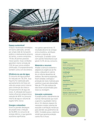 71
Espaço sustentável
Graças à localização estratégica
em bairro adensado, servido
por ampla rede de transporte
público e relativamente próximo
ao centro, a arena conquistou
19 dos 26 pontos possíveis
nesse quesito. Essas condições
garantem menor emissão de
CO2 do que outros estádios
certificados. O empreendimento
também conta com bicicletário.
Eficiência no uso de água
O consumo de água potável
foi reduzido em 78,33%. Essa
façanha foi viabilizada pelo
aproveitamento do fosso em
volta do campo como cisterna
para contenção de cheias e
armazenamento de água de
reúso. A utilização de louças e
metais eficientes proporcionou
redução de 40% no consumo
interno de água e volume de
esgoto 50% menor.
Energia e atmosfera
Entre os grandes destaques
do projeto está a redução
de 50,49% no consumo de
energia elétrica, o que garante
economia significativa
nos gastos operacionais. O
resultado decorre da sinergia
entre envoltória, ventilação
natural e sistemas de
iluminação. O estádio conta
com painéis fotovoltaicos que
geram 5,5% de seu consumo.
Materiais e recursos
Ampliar a estrutura existente e
adaptá-la às exigências da Fifa
evitou o descarte em aterros
de um volume desastroso de
resíduos. Na mesma proporção,
foram evitadas a extração e
produção de novos materiais para
substituir o que seria descartado.
Mais de 77% dos resíduos da
obra foram encaminhados para
reúso ou reciclagem.
Inovação e processos
O projeto prevê o atendimento de
normas internacionais que visam
a garantir a qualidade interna
do ar. Em diversos espaços foi
necessário instalar sistemas de
exaustão e ventilação mecânicas
para atender aos parâmetros do
LEED. O estádio possui cobertura
retrátil que garante proteção
contra frio e chuva.
Projeto:
Estádio Joaquim Américo Guimarães
(Arena da Baixada)
Cliente/Proprietário:
Club Athletico Paranaense (CAP)
Localização:
Curitiba, PR
Área construída:
69.261 m²
Arquitetura:
Carlos Arcos Arquitetura
Consultoria LEED:
Petinelli
Certificação:
22 de novembro de 2017
Sistema e Nível da Certificação:
LEED-NC v2009 nível Silver
 