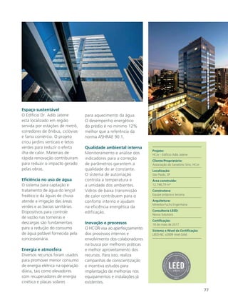 77
Espaço sustentável
O Edifício Dr. Adib Jatene
está localizado em região
servida por estações de metrô,
corredores de ônibus, ciclovias
e farto comércio. O projeto
criou jardins verticais e tetos
verdes para reduzir o efeito
ilha de calor. Materiais de
rápida renovação contribuíram
para reduzir o impacto gerado
pelas obras.
Eficiência no uso de água
O sistema para captação e
tratamento de água do lençol
freático e da águas de chuva
atende a irrigação das áreas
verdes e as bacias sanitárias.
Dispositivos para controle
de vazão nas torneiras e
descargas são fundamentais
para a redução do consumo
de água potável fornecida pela
concessionária.
Energia e atmosfera
Diversos recursos foram usados
para promover menor consumo
de energia elétrica na operação
diária, tais como elevadores
com recuperadores de energia
cinética e placas solares
para aquecimento da água.
O desempenho energético
do prédio é no mínimo 12%
melhor que a referência da
norma ASHRAE 90.1.
Qualidade ambiental interna
Monitoramento e análise dos
indicadores para a correção
de parâmetros garantem a
qualidade do ar constante.
O sistema de automação
controla a temperatura e
a umidade dos ambientes.
Vidros de baixa transmissão
de calor contribuem para o
conforto interno e ajudam
na eficiência energética da
edificação.
Inovação e processos
O HCOR visa ao aperfeiçoamento
dos processos internos e
envolvimento dos colaboradores
na busca por melhores práticas
e melhor aproveitamento dos
recursos. Para isso, realiza
campanhas de conscientização
e incentiva estudos para
implantação de melhorias nos
equipamentos e instalações já
existentes.
Projeto:
HCor - Edifício Adib Jatene
Cliente/Proprietário:
Associação do Sanatório Sírio, HCor
Localização:
São Paulo, SP
Área construída:
12.746,79 m²
Construtora:
Equipe própria e terceira
Arquitetura:
Minerbo-Fuchs Engenharia
Consultoria LEED:
Novva Solutions
Certificação:
18 de maio de 2017
Sistema e Nível da Certificação:
LEED-NC v2009 nível Gold
 