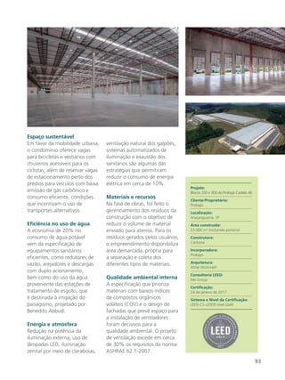 93
Espaço sustentável
Em favor da mobilidade urbana,
o condomínio oferece vagas
para bicicletas e vestiários com
chuveiros acessíveis para os
ciclistas, além de reservar vagas
de estacionamento perto dos
prédios para veículos com baixa
emissão de gás carbônico e
consumo eficiente, condições
que incentivam o uso de
transportes alternativos.
Eficiência no uso de água
A economia de 20% no
consumo de água potável
vem da especificação de
equipamentos sanitários
eficientes, como redutores de
vazão, arejadores e descargas
com duplo acionamento,
bem como do uso da água
proveniente das estações de
tratamento de esgoto, que
é destinada à irrigação do
paisagismo, projetado por
Benedito Abbud.
Energia e atmosfera
Redução na potência da
iluminação externa, uso de
lâmpadas LED, iluminação
zenital por meio de claraboias,
ventilação natural dos galpões,
sistemas automatizados de
iluminação e exaustão dos
sanitários são algumas das
estratégias que permitiram
reduzir o consumo de energia
elétrica em cerca de 10%.
Materiais e recursos
Na fase de obras, foi feito o
gerenciamento dos resíduos da
construção com o objetivo de
reduzir o volume de material
enviado para aterros. Para os
resíduos gerados pelos usuários,
o empreendimento disponibiliza
área demarcada, própria para
a separação e coleta dos
diferentes tipos de materiais.
Qualidade ambiental interna
A especificação que prioriza
materiais com baixos índices
de compostos orgânicos
voláteis (COV) e o design de
fachadas que prevê espaço para
a instalação de ventiladores
foram decisivos para a
qualidade ambiental. O projeto
de ventilação excede em cerca
de 30% os requisitos da norma
ASHRAE 62.1-2007.
Projeto:
Blocos 200 e 300 do Prologis Castelo 46
Cliente/Proprietário:
Prologis
Localização:
Araçariguama, SP
Área construída:
53.000 m2
(incluindo portaria)
Construtora:
Carbone
Incorporadora:
Prologis
Arquitetura:
Athié Wohnrath
Consultoria LEED:
Me Group
Certificação:
24 de janeiro de 2017
Sistema e Nível da Certificação:
LEED-CS v2009 nível Gold
 