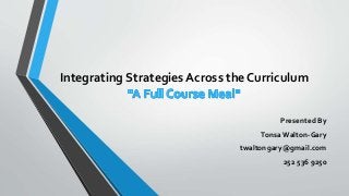 Integrating Strategies Across the Curriculum
Presented By
Tonsa Walton-Gary
twaltongary@gmail.com
252 536 9250
 