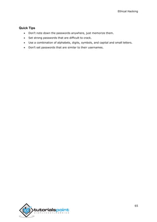 Ethical Hacking
65
Quick Tips
 Don’t note down the passwords anywhere, just memorize them.
 Set strong passwords that are difficult to crack.
 Use a combination of alphabets, digits, symbols, and capital and small letters.
 Don’t set passwords that are similar to their usernames.
 