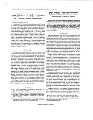 IEEE TRANSACTIONS ON INSTRUMENTATION AND MEASUREMENT, VOL. 42, NO. 3, JUNE 1993 771
A Fully Integrated TemperatureCompensation
Technique for Piezoresistive Pressure Sensors
Muhammad Akbar and Michael A. Shanblatt
Fig. 7. Configuration of the magnetic field measuring system.
D. Magnetic Field Measurement
A Gaussmeter, AID converter, and sweeping mechanism are used
to construct the magnetic field measuring system. Its configuration
is shown in Fig. 7. The Gauss probe is attached to the X-Y plotter
moveable arm where the X-axis velocity is adjustable. When mea-
suring the magnetic flux density distribution in space, the Gauss
probe sweeps horizontally and moves down 0.5 cm in each sweep
measurement step. When measuring the space magnetic flux den-
sity in the axial direction, the X-Y plotter is rotated to have the
Gauss probe sweep vertically. The signal received from the Gauss-
meter is an amplitude modulation signal. Using a low-pass filter
for demodulation, the magnetic flux density is converted into DC
voltage. After a suitable sampling rate is selected, the sampled data
are read into a computer via an A/D converter according to the
sweeping velocity. The results are shown with graphics. The time
constant of the low-pass filter is 0.5 s, and the sweeping velocity
of the X-Y plotter is 2 cm/s.
111. CONCLUSION
The proposed method establishes an exact force model of the
magnetic suspension system by measuring the space magnetic flux
density in the axial direction from an actual system in operation.
The measurement results are substituted into the ideal theoretical
force model and multiplied by a corrective factor. The result is
proved by a mathematical derivation based on the space distribu-
tion of magnetic flux density and the principles of electromagnet-
ics. The corrective factor, which is proportional to the volume cov-
ered by the square of the profile function to the cross section of the
suspended object, is verified. The proposed method for establish-
ing an exact magnetic force model will be suitable for most large-
gap magnetic suspension systems, as the magnetic pole is sym-
metrical. The accuracy of the proposed method is also verified by
using lighter and heavier iron balls as suspended objects. The mag-
netic flux density in the axial direction corresponding to suspension
distance does not vary linearly. With heavier iron balls, the mag-
netic flux density is not proportional to the coil current. The pro-
posed method overcomes all the difficulties of magnetic system
modeling and obtains accurate results for further applications [4].
The proposed method, as well as the measurement process, of-
fers an important step to look into magnetic suspension problems.
It is very useful in experiment system designs.
REFERENCES
[l] D. K. Cheng, Field and Wave Electromagnetics. Reading, MA: Ad-
dison-Wesley, 1989, pp. 289-292.
[2] D. Kahaner, Cleve Moler, and Stephen Nash. Numerical Methods and
Soflware. Englewood Cliffs, NJ: Prentice-Hall, 1989, pp. 372-374.
[3] T. H. Wang, “Design of a magnetic levitation control system-an un-
dergraduate project,” IEEE Trans. on Education, vol. E-29, Nov.
[4] C. E. Lin and Y. R. Sheu, “A real time controlled large-gap magnetic
suspension using one-dimension position measurement,” in IEEE In-
strum. Meas. Technology Conf., New York, May 1992.
1986, pp. 196-200.
Abstract-A fully integratedtemperaturecompensationtechniquefor
piezoresistive pressure sensors is presented. The technique is suitable
for batch fabricated sensors operable over a temperature range of
-4O0C-13O0C and a pressure range of 0-310 kPa. The implementing
hardware for the technique is developed and verified through PSpice
and VHDL simulations. The technique is very effective for pressure
values below 240 kPa and provides reasonable results for higher pres-
sures. The technique is structurally simple and uses standard IC fab-
rication technologies.
I. INTRODUCTION
Ongoing advancements in IC fabrication, micromachining, and
packaging technologies have given rise to the concept of fully in-
tegrated smart sensors in the form of monolithic silicon chips con-
taining both transducers and all required signal-conditioning cir-
cuitry. Interestingly, the performance of the overall device for many
smart sensors is determined more by the interface electronics than
by the transduction element. An important economic implication
for the success of integrated sensors is the use of batch fabrication
techniques to bring down the cost of individual units. But batch
fabrication processes themselves introduce transduction and signal
irregularities which must be considered, further complicating the
issue of full integration. These additional problems are due pri-
marily to component compromises and tolerances.
One such sensor of current interest is the piezoresistive pressure
sensor. Piezoresistors, whose resistivity is dependent on strain, are
placed in a bridge configuration on top of a micromachined dia-
phragm. Stress on the diaphragm causes a current imbalance in the
bridge, which is used to detect pressure changes. A major problem
associated with pressure sensors of this class, however, is their
inherent cross sensitivity to temperature. The influence of temper-
ature on a piezoresistive pressure sensor is exhibited predominantly
by a variation in the output and zero-pressure offset of the sensor.
Moreover, minor processing variations give rise to piezoresistive
tracking errors, which in tum alter the temperature characteristics
for individual sensors.
Temperature compensation techniques have been reported using
laser trimming, extemal resistors, and clever use of material prop-
erties [11-[4]. Generally, these techniques are for limited temper-
ature and pressure ranges and, in many cases, for specific appli-
cations such as biomedical devices. Moreover, these techniques
can involve additional processing steps which often must be per-
formed under sensor operating conditions adding significant time
and cost to the manufacturing process. In some cases, mathemati-
cal compensation has also been employed. But the size and com-
plexity of the interface make it unsuitable for integration with the
sensor [5].
This paper describes a fully integrated temperature compensa-
tion technique especially suited for batch fabrication of piezore-
sistive pressure sensors which, if incorporated with a digital inter-
face, produces a sensor operable from -40-130°C over a pressure
Manuscript received February 14, 1992; revised August 28, 1992.
M. Akbar is with the College of Signals, Rawalpindi46000, Pakistan.
M. A. Shanblatt is with the Departmentof ElectricalEngineering, Mich-
IEEE Log Number 9208058.
igan State University, East Lansing, MI 48824.
0018-9456/93$03.00 01993IEEE
 