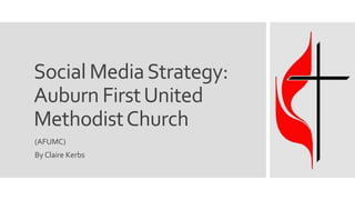 Social MediaStrategy:
Auburn FirstUnited
MethodistChurch
(AFUMC)
By Claire Kerbs
 