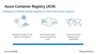 Azure Container Registry (ACR)
Use familiar, open-
source Docker CLI
tools
Azure Container
Registry geo-
replication
Manage images for all
types of containers
Manage a container private registry as a first-class Azure resource
 