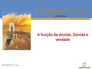 FILOSOFIA 11.º ano
FILOSOFIA 11.º ano
Luís Rodrigues
A função da dúvida. Dúvida e
verdade
 