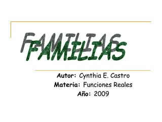 Autor:  Cynthia E. Castro Materia:  Funciones Reales Año:  2009 FAMILIAS 