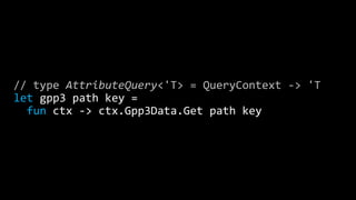 // type AttributeQuery<'T> = QueryContext -> 'T
let gpp3 path key =
fun ctx -> ctx.Gpp3Data.Get path key
 