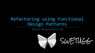 Refactoring using Functional
Design Patterns
Mårten Rånge/Atomize AB
 