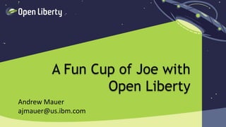 1
A Fun Cup of Joe with
Open Liberty
Andrew Mauer
ajmauer@us.ibm.com
 