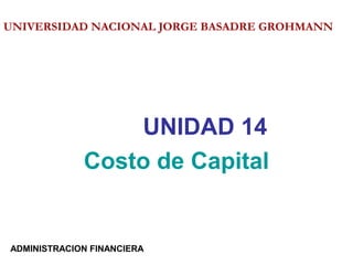 UNIDAD 14
Costo de Capital
UNIVERSIDAD NACIONAL JORGE BASADRE GROHMANN
ADMINISTRACION FINANCIERA
 