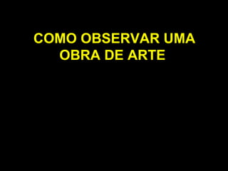 COMO OBSERVAR UMA OBRA DE ARTE 