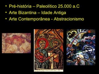 Pré-história – Paleolítico 25.000 a.C  Arte Bizantina – Idade Antiga Arte Contemporânea - Abstracionismo 