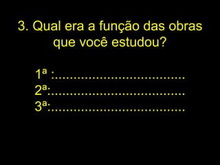 3. Qual era a função das obras que você estudou? 1ª :................................... 2ª:.................................... 3ª:.................................... 