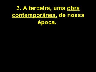 3. A terceira, uma  obra contemporânea,  de nossa época.   