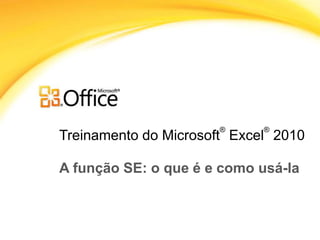 Treinamento do Microsoft
®
Excel
®
2010
A função SE: o que é e como usá-la
 