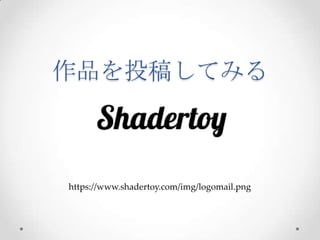 作品を投稿してみる	
 
h*ps://www.shadertoy.com/img/logomail.png
 