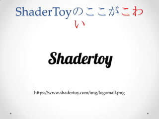 ShaderToyのここがこわい	
 
h*ps://www.shadertoy.com/img/logomail.png
 