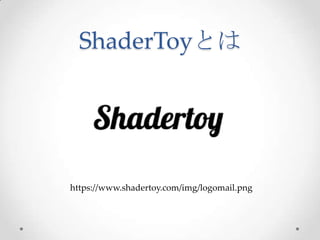 ShaderToyとは	
 
h*ps://www.shadertoy.com/img/logomail.png
 