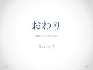おわり  
ご清聴ありがとうございました！	
 
Question?
 
