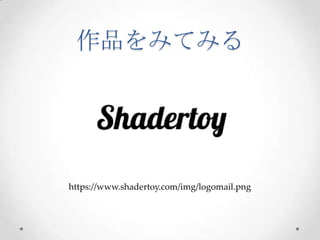 作品をみてみる	
 
h*ps://www.shadertoy.com/img/logomail.png
 