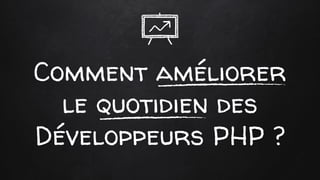 Comment améliorer
le quotidien des
Développeurs PHP ?
 