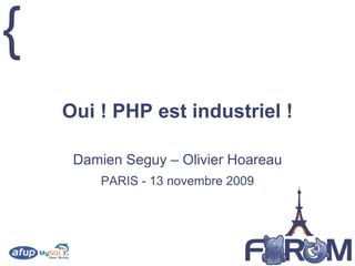 Oui ! PHP est industriel ! Damien Seguy – Olivier Hoareau PARIS - 13 novembre 2009 