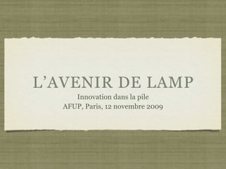 L’AVENIR DE LAMP
      Innovation dans la pile
   AFUP, Paris, 12 novembre 2009
 