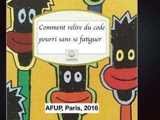 Comment relire du code
pourri sans se fatiguer
AFUP, Paris, 2016
 