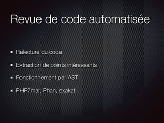 Revue de code automatisée
Relecture du code
Extraction de points intéressants
Fonctionnement par AST
PHP7mar, Phan, exakat
 