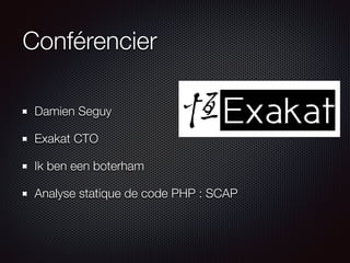 Conférencier
Damien Seguy
Exakat CTO
Ik ben een boterham
Analyse statique de code PHP : SCAP
 
